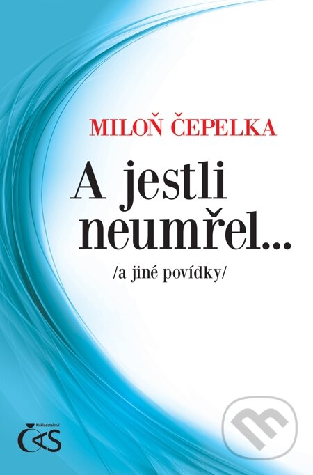 E-kniha: A jestli neumřel… /a jiné povídky/ (Čepelka Miloň a Miloň Čepelka). Čas, 2013 E-kniha: A jestli neumřel… /a jiné povídky/ (Čepelka Miloň a Miloň Čepelka). Čas, 2013