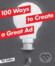 Kniha: 100 Ways to Create a Great Ad (Tim Collins). Laurence King Publishing, 2014 Kniha: 100 Ways to Create a Great Ad (Tim Collins). Laurence King Publishing, 2014