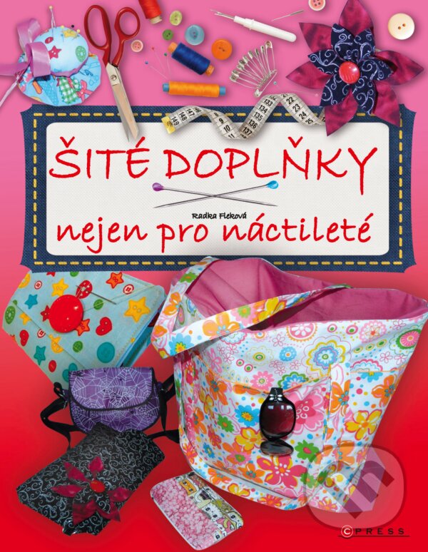 Kniha: Šité doplňky nejen pro náctileté (Radka Fleková). CPRESS, 2014 Kniha: Šité doplňky nejen pro náctileté (Radka Fleková). CPRESS, 2014
