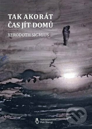 Kniha: Tak akorát čas jít domů (Xerodoth Sigmius). Štengl Petr, 2023 Kniha: Tak akorát čas jít domů (Xerodoth Sigmius). Štengl Petr, 2023