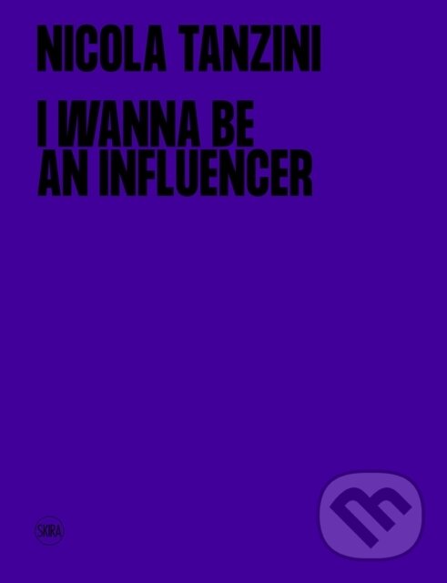 Kniha: I Wanna Be An Influencer (Nicola Tanzini). Skira, 2023 Kniha: I Wanna Be An Influencer (Nicola Tanzini). Skira, 2023
