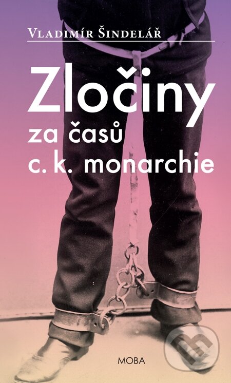 E-kniha: Zločiny za časů C. K. monarchie (Vladimír Šindelář). Moba, 2014 E-kniha: Zločiny za časů C. K. monarchie (Vladimír Šindelář). Moba, 2014