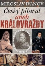 Kniha: Český pitaval aneb Královraždy (Miroslav Ivanov). XYZ, 2014 Kniha: Český pitaval aneb Královraždy (Miroslav Ivanov). XYZ, 2014