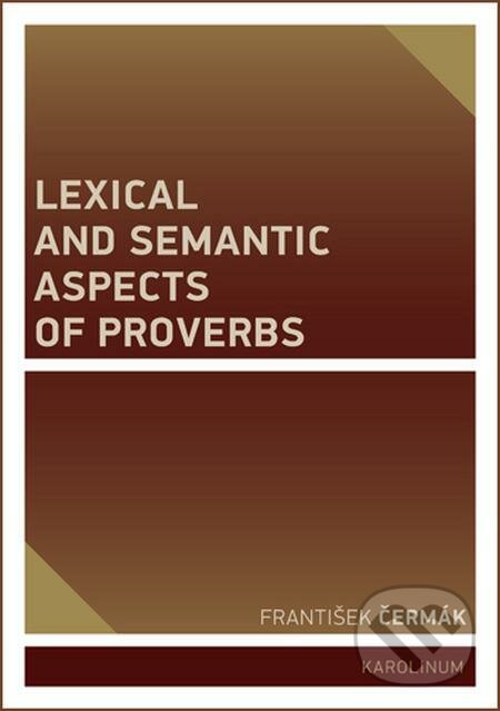E-kniha: Lexical and Semantic Aspects of Proverbs (František Čermák). Karolinum, 2019 E-kniha: Lexical and Semantic Aspects of Proverbs (František Čermák). Karolinum, 2019