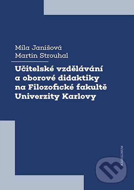 E-kniha: Učitelské vzdělávání a oborové didaktiky na Filozofické fakultě Univerzity Karlovy (Martin Strouhal a Míla Janišová). Karolinum, 2023 E-kniha: Učitelské vzdělávání a oborové didaktiky na Filozofické fakultě Univerzity Karlovy (Martin Strouhal a Míla Janišová). Karolinum, 2023