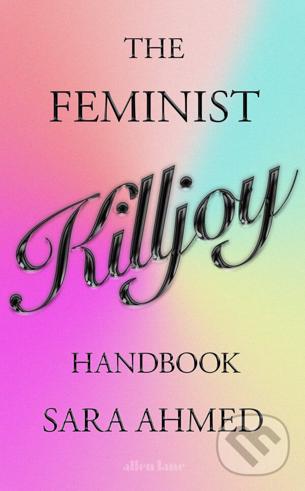 Kniha: The Feminist Killjoy Handbook (Sara Ahmed). Allen Lane, 2023 Kniha: The Feminist Killjoy Handbook (Sara Ahmed). Allen Lane, 2023