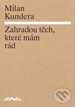 Kniha: Zahradou těch, které mám rád (Milan Kundera). Atlantis, 2014 Kniha: Zahradou těch, které mám rád (Milan Kundera). Atlantis, 2014
