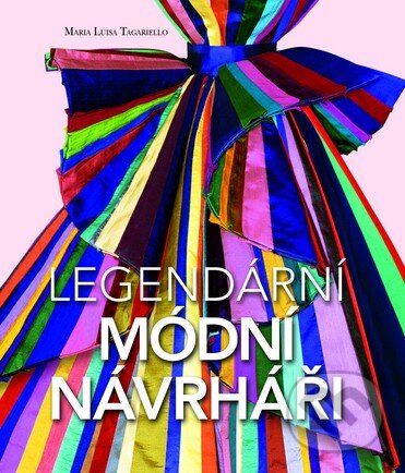 Kniha: Legendární módní návrháři (Maria Luisa Tagariello). Slovart CZ, 2014 Kniha: Legendární módní návrháři (Maria Luisa Tagariello). Slovart CZ, 2014