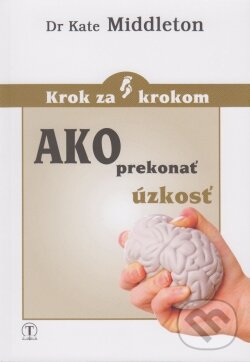 Kniha: Ako prekonať úzkosť (Kate Middleton). Tranoscius, 2014 Kniha: Ako prekonať úzkosť (Kate Middleton). Tranoscius, 2014