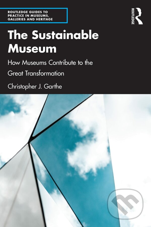 Kniha: The Sustainable Museum (Christopher J. Garthe). Taylor & Francis Books, 2022 Kniha: The Sustainable Museum (Christopher J. Garthe). Taylor & Francis Books, 2022