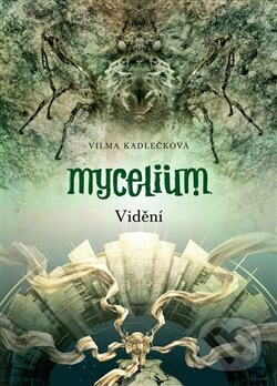 Kniha: Mycelium IV: Vidění (Vilma Kadlečková). Argo, 2014 Kniha: Mycelium IV: Vidění (Vilma Kadlečková). Argo, 2014