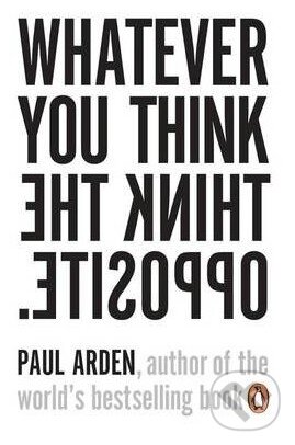 Kniha: Whatever You Think, Think The Opposite (Paul Arden). Penguin Books, 2006 Kniha: Whatever You Think, Think The Opposite (Paul Arden). Penguin Books, 2006
