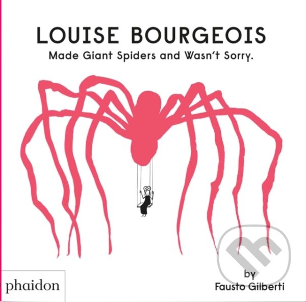 Kniha: Louise Bourgeois Made Giant Spiders and Wasn't Sorry. (Fausto Gilberti). Phaidon, 2023 Kniha: Louise Bourgeois Made Giant Spiders and Wasn't Sorry. (Fausto Gilberti). Phaidon, 2023