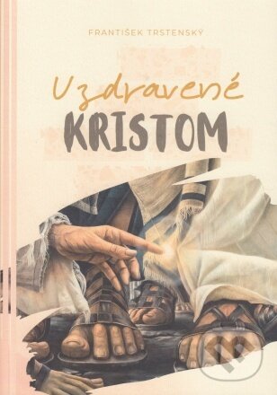 Kniha: Uzdravené Kristom (František Trstenský). GG Kežmarok, 2023 Kniha: Uzdravené Kristom (František Trstenský). GG Kežmarok, 2023
