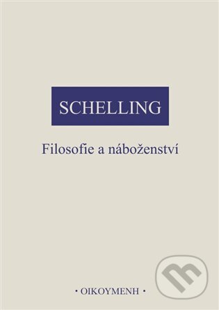 Kniha: Filosofie a náboženství (Friedrich Wilhelm J. Schelling). OIKOYMENH, 2023 Kniha: Filosofie a náboženství (Friedrich Wilhelm J. Schelling). OIKOYMENH, 2023