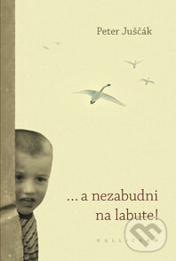 Kniha: ... a nezabudni na labute! (Peter Juščák). Kalligram, 2014 Kniha: ... a nezabudni na labute! (Peter Juščák). Kalligram, 2014