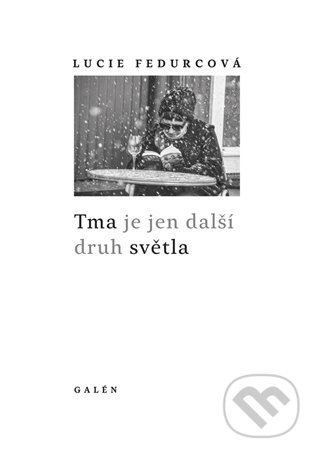 Kniha: Tma je jen další druh světla (Lucie Fedurcová). Galén, 2023 Kniha: Tma je jen další druh světla (Lucie Fedurcová). Galén, 2023