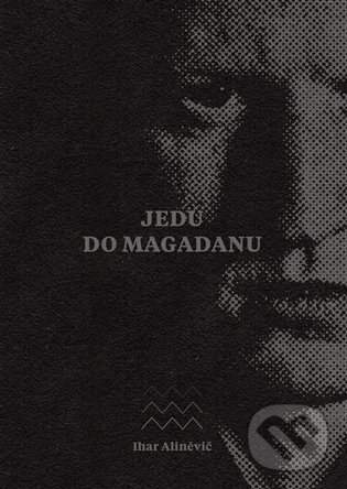 Kniha: Jedu do Magadanu (Ihar Aliněvič). Kosmas s.r.o.(HK), 2023 Kniha: Jedu do Magadanu (Ihar Aliněvič). Kosmas s.r.o.(HK), 2023