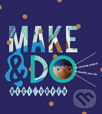 Kniha: Make and Do (Beci Orpin). Hardie Grant, 2014 Kniha: Make and Do (Beci Orpin). Hardie Grant, 2014
