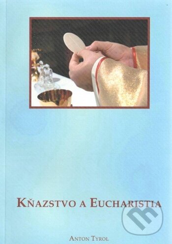 Kniha: Kňazstvo a Eucharistia (Anton Tyrol). Katolícke biblické dielo, 2010 Kniha: Kňazstvo a Eucharistia (Anton Tyrol). Katolícke biblické dielo, 2010