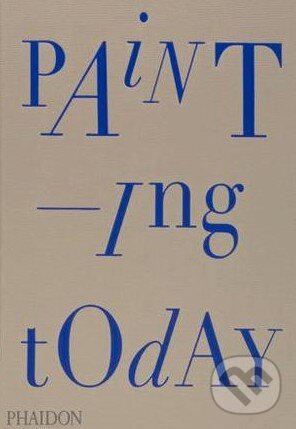 Kniha: Painting Today (Tony Godfrey). Phaidon, 2014 Kniha: Painting Today (Tony Godfrey). Phaidon, 2014