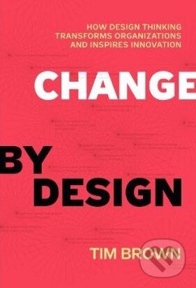 Kniha: Change by Design (Tim Brown). HarperCollins, 2009 Kniha: Change by Design (Tim Brown). HarperCollins, 2009