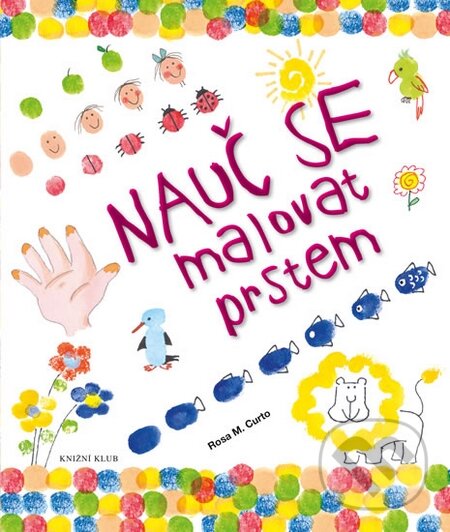 Kniha: Nauč se malovat prstem (Rosa M. Curto). Knižní klub, 2015 Kniha: Nauč se malovat prstem (Rosa M. Curto). Knižní klub, 2015
