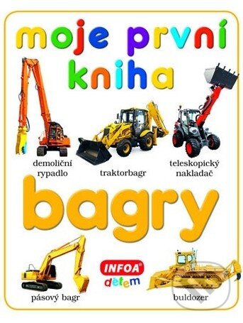 Kniha: Moje první kniha - Bagry (INFOA). INFOA Kniha: Moje první kniha - Bagry (INFOA). INFOA