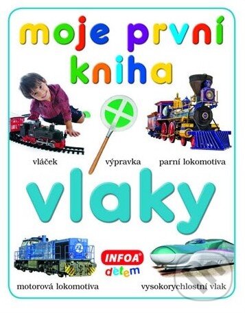 Kniha: Moje první kniha - Vlaky (INFOA). INFOA Kniha: Moje první kniha - Vlaky (INFOA). INFOA
