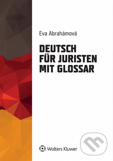 Kniha: Deutsch für Juristen mit Glossar (Eva Abrahámová). Wolters Kluwer, 2014 Kniha: Deutsch für Juristen mit Glossar (Eva Abrahámová). Wolters Kluwer, 2014