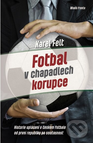 Kniha: Fotbal v chapadlech korupce (Karel Felt). Mladá fronta, 2014 Kniha: Fotbal v chapadlech korupce (Karel Felt). Mladá fronta, 2014