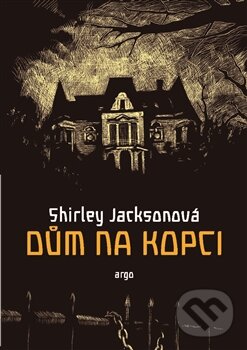Kniha: Dům na kopci (Shirley Jackson). Argo, 2015 Kniha: Dům na kopci (Shirley Jackson). Argo, 2015