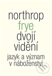 Kniha: Dvojí vidění (Northrop Frye). Malvern, 2014 Kniha: Dvojí vidění (Northrop Frye). Malvern, 2014