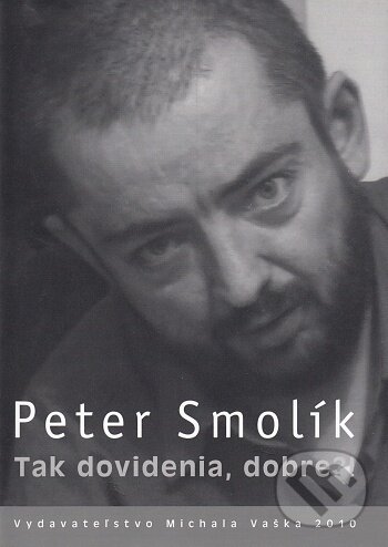 Kniha: Tak dovidenia, dobre?! (Peter Smolík). Vydavateľstvo Michala Vaška, 2010 Kniha: Tak dovidenia, dobre?! (Peter Smolík). Vydavateľstvo Michala Vaška, 2010