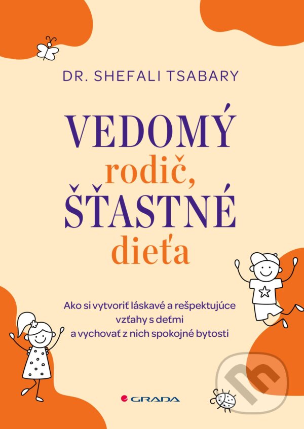 Kniha: Vedomý rodič, šťastné dieťa (Shefali Tsabary). Grada, 2023 Kniha: Vedomý rodič, šťastné dieťa (Shefali Tsabary). Grada, 2023
