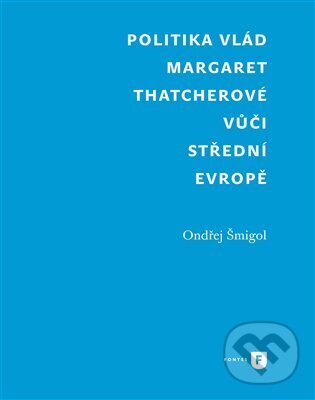 Kniha: Politika vlád Margaret Thatcherové vůči střední Evropě (Ondřej Šmigol). Univerzita Karlova v Praze, 2023 Kniha: Politika vlád Margaret Thatcherové vůči střední Evropě (Ondřej Šmigol). Univerzita Karlova v Praze, 2023
