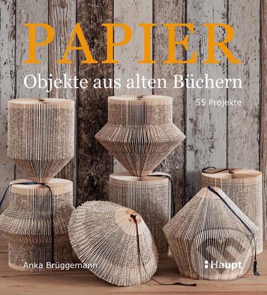 Kniha: Papier-Objekte aus alten Büchern (Anka Brüggemann). Haupt Verlag, 2015 Kniha: Papier-Objekte aus alten Büchern (Anka Brüggemann). Haupt Verlag, 2015