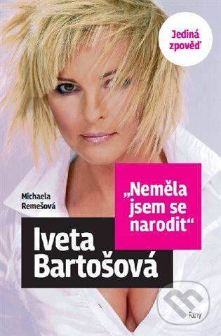 Kniha: Neměla jsem se narodit - Iveta Bartošová (Michaela Remešová). FANY, 2023 Kniha: Neměla jsem se narodit - Iveta Bartošová (Michaela Remešová). FANY, 2023