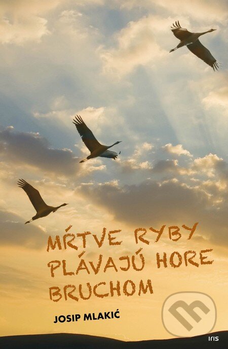 Kniha: Mŕtve ryby plávajú hore bruchom (Josip Mlakić). IRIS, 2015 Kniha: Mŕtve ryby plávajú hore bruchom (Josip Mlakić). IRIS, 2015