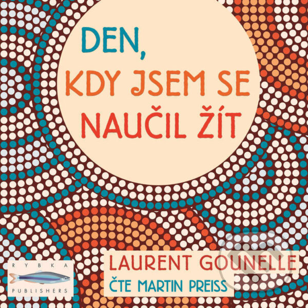 Audiokniha: Den, kdy jsem se naučil žít (Laurent Gounelle). Rybka Publishers, 2023 Audiokniha: Den, kdy jsem se naučil žít (Laurent Gounelle). Rybka Publishers, 2023