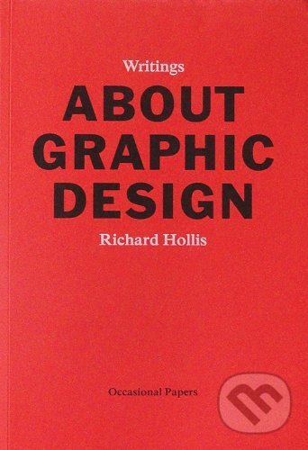 Kniha: About Graphic Design (Richard Hollis). Occasional Papers, 2012 Kniha: About Graphic Design (Richard Hollis). Occasional Papers, 2012