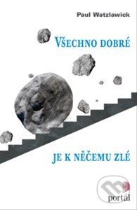 Kniha: Všechno dobré je k něčemu zlé (Paul Watzlawick). Portál, 2015 Kniha: Všechno dobré je k něčemu zlé (Paul Watzlawick). Portál, 2015