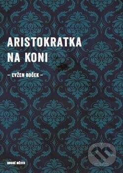 Kniha: Aristokratka na koni (Evžen Boček). Druhé město, 2016 Kniha: Aristokratka na koni (Evžen Boček). Druhé město, 2016