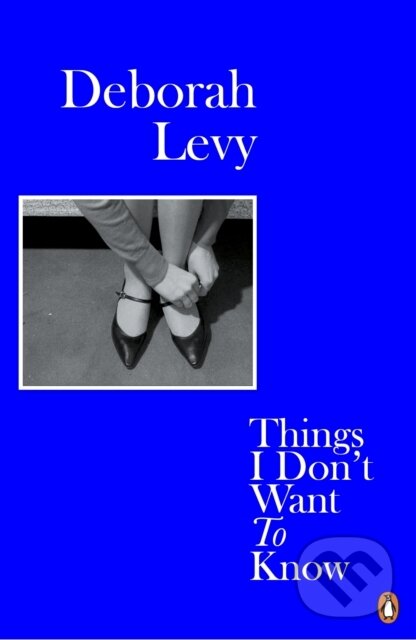 E-kniha: Things I Don't Want to Know (Deborah Levy). Penguin Books, 2014 E-kniha: Things I Don't Want to Know (Deborah Levy). Penguin Books, 2014