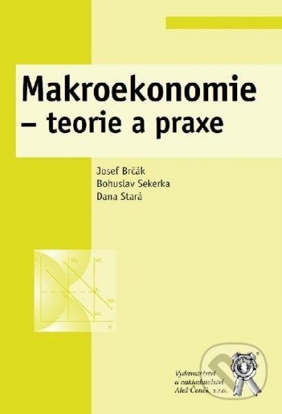 Makroekonomie - teorie a praxe - Josef Brčák, Bohuslav Sekerka, Dana Stará, Aleš Čeněk, 2014