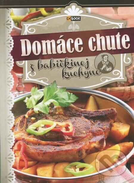 Kniha: Domáce chute z babičkinej kuchyne (Autorský kolektív). EX book, 2015 Kniha: Domáce chute z babičkinej kuchyne (Autorský kolektív). EX book, 2015