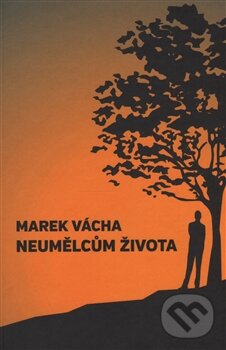 Kniha: Neumělcům života (Marek Vácha). Cesta, 2014 Kniha: Neumělcům života (Marek Vácha). Cesta, 2014