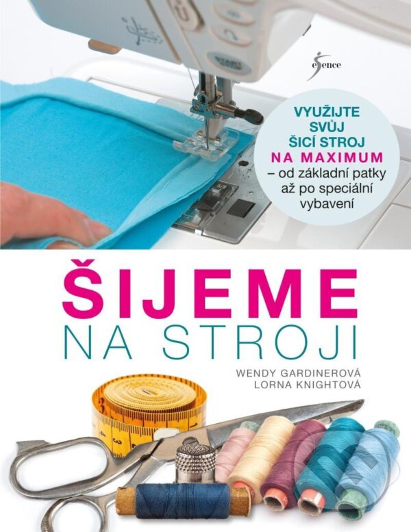 Kniha: Šijeme na stroji (Lorna Knight a Wendy Gardiner). Esence, 2023 Kniha: Šijeme na stroji (Lorna Knight a Wendy Gardiner). Esence, 2023
