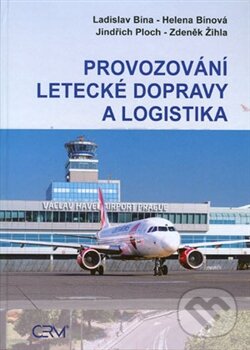 Provozování letecké dopravy a logistika - Ladislav Bína, Helena Bínová, Jindřich Ploch, Zdeněk Žihla, Akademické nakladatelství CERM, 2015