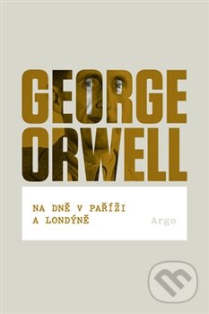 Kniha: Na dně v Paříži a Londýně (George Orwell). Argo, 2015 Kniha: Na dně v Paříži a Londýně (George Orwell). Argo, 2015